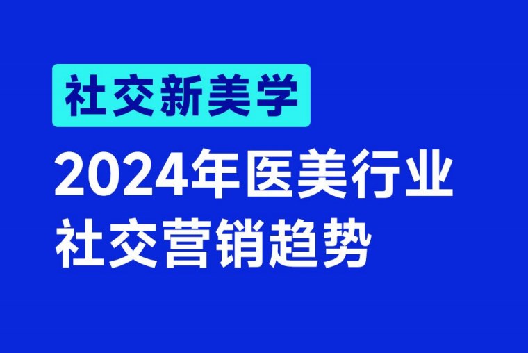 【醫(yī)美】《2024年醫(yī)美行業(yè)社交營(yíng)銷(xiāo)趨勢(shì)》